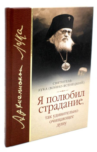 Я полюбил страдание, так удивительно очищающее душу: сборник. Лука (Войно-Ясенецкий), архиепископ, святитель