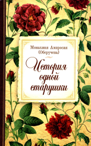 Амвросия (Обручева), монахиня. История одной старушки. Очерки из многолетней жизни одной старушки, которую не по заслугам Господь не оставлял Своею милостью