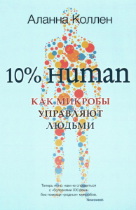 10% HUMAN. Как микробы управляют людьми. Коллен А.