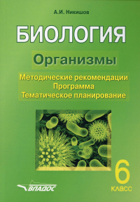 Никишов А.И.. БИОЛОГИЯ. Организмы. 6 класс. Методические рекомендации. Программа. Тематическое планирование.