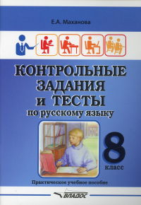 Маханова Е.А.. Контрольные задания и тесты по русскому языку. 8 класс: практическое учебное пособие