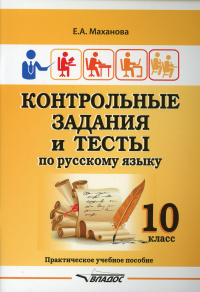 Маханова Е.А.. Контрольные задания и тесты по русскому языку. 10 класс: практическое учебное пособие