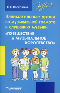 Занимательные уроки по музыкальной грамоте и слушанию музыки. "Путешествие в музыкальное королевство": пособие для проведения музыкальных занятий. Подколзина О.В.