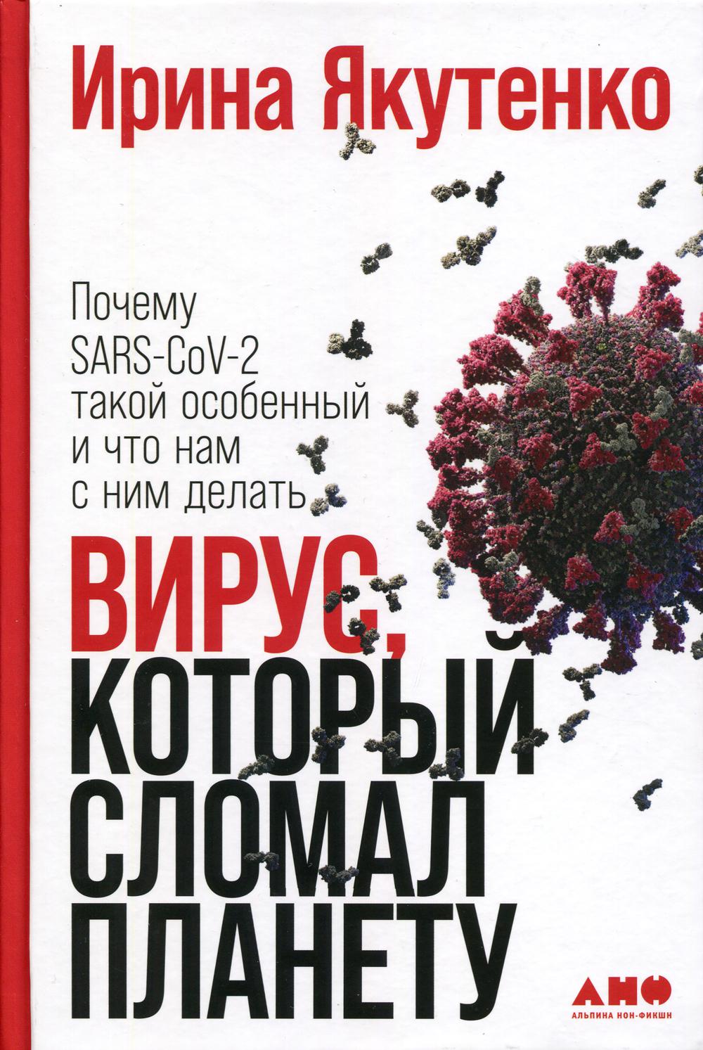 Вирус, который сломал планету: Почему SARS-CoV-2 такой особенный и что нам с ним делать. Якутенко Ирина