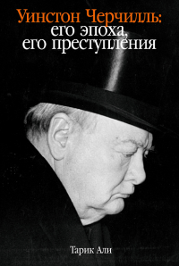 Уинстон Черчилль. Его эпоха, его преступления. Али Тарик