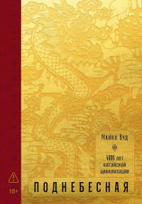 Поднебесная: 4000 лет китайской цивилизации. Вуд Майкл