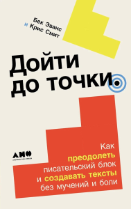 Дойти до точки: Как преодолеть писательский блок и создавать тексты без мучений и. Эванс Б.