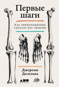 Первые шаги. Как прямохождение сделало нас людьми. Десильва Дж.