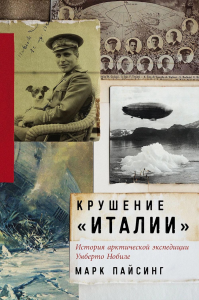 Крушение Италии. История арктической экспедиции Умберто Нобиле. Пайсинг М.