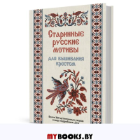 Старинные русские мотивы для вышивания крестом:Более 300 аутентичных узоров.