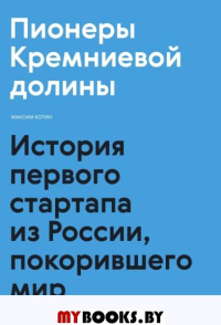 Пионеры Кремниевой долины. История первого стартапа из России, покорившего мир. Котин М.