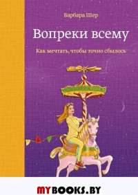Вопреки всему. Как мечтать, чтобы точно сбылось. Шер Барбара