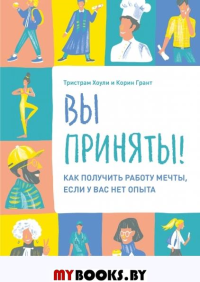 Вы приняты! Как получить работу мечты, если у вас нет опыта.. Тристрам Хоули, Корин Грант