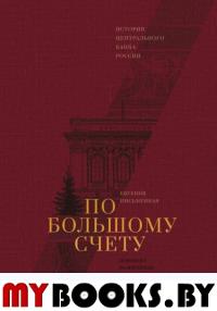 По большому счету. История Центрального Банка России. Письменная Е.В.
