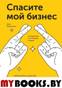 Спасите мой бизнес. Записки белого аудитора, или Почему предприниматели плачут в моем кабинете. Алла Милютина