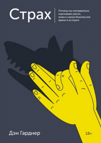 Страх. Почему мы неправильно оцениваем риски, живя в самое безопасное время в истории. Гарднер Д.