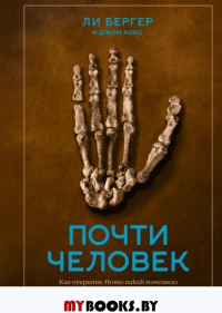 Почти человек. Как открытие Homo naledi изменило нашу историю. Бергер Л., Хокс Д.