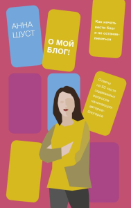 О мой блог! Как начать вести блог и не останавливаться. Анна Шуст