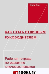 Как стать отличным руководителем. Рабочая тетрадь для развития ключевых навыков. Одри Тэнг
