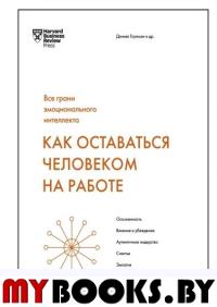 Как оставаться человеком на работе. Все грани эмоционального интеллекта. Гоулман Д.