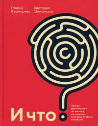 И что? Легкое руководство по выходу из сложных психологических ситуаций. Кушнарева Г.Е., Шиманская В.А.