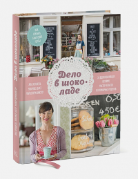 Дело в шоколаде. Как открыть кафе своей мечты. 20 вдохновляющих историй, мастер-классов и кулинарных. Яна Хеншель, Ульрике Шахт, Майке Веркмайстер
