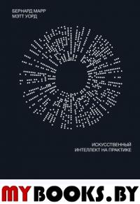 Искусственный интеллект на практике. 50 кейсов успешных компаний. Марр Б., Уорд М.