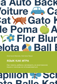 Язык как игра. Как помочь ребенку заговорить на иностранном языке и никогда не останавливаться. Анастасия Иванова, Светлана Лашук