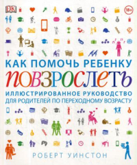 Как помочь ребенку повзрослеть. Иллюстрированное руководство для родителей по переходному возрасту