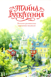 Тайна Воскресения: рассказы и размышления современных писателей. Чернова А.