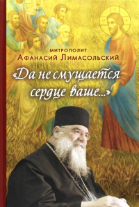 Да не смущается сердце ваше… 2-е изд. Афанасий (Николау), митрополит Лимасольский