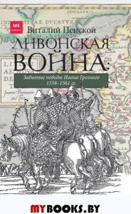 Ливонская война: Забытые победы Ивана Грозного 1558-1561 гг.