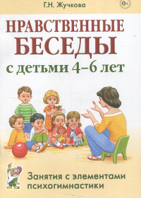 Жучкова Г.Н.. Нравственные беседы с детьми 4-6 лет. Занятия с элементами психогимнастики: практическое пособие для психологов, воспитателей, педагогов