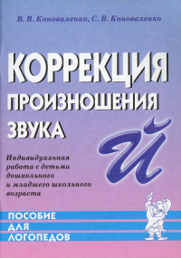 Коноваленко С.В., Коноваленко В.В.. Коррекция произношения звука "Й". Индивидуальная работа с детьми дошкольного и младшего школьного возраста