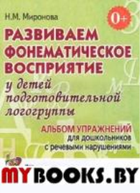 Развиваем фонематическое восприятие у детей подготовительной логогруппы. Альбом упражнений для дошкольников с речевыми нарушениями. Миронова Н.М.