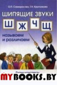 Шипящие звуки Ш,Ж,Ч,Щ: называем и различаем. Планы-конспекты логопедических занятий с детьми 5-7 лет с речевыми нарушениями. Саморокова О.П., Кругликова Т.Н.