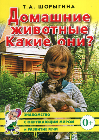 Шорыгина Т.А.. Домашние животные. Какие они?  Знакомство с окружающим миром, развитие речи