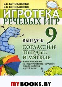 Игротека речевых игр. Выпуск 9. Согласные твердые и мягкие. Игры и упражнения по предупреждению нарушений письменной речи у детей 5-7 лет. Коноваленко В.В., Коноваленко С.В.