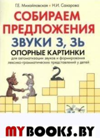 Собираем предложения. Звуки З, Зь. Опорные картинки для автоматизации звуков и формирования лексико-грамматических представлений у детей. Михайловская Г.Е., Сахарова Н.И.