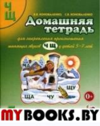 Домашняя тетрадь № 4 для закрепления произношения звуков "Ч, Щ" у детей 5-7 лет. 3-е изд., испр.и доп. Коноваленко С.В., Коноваленко В.В.