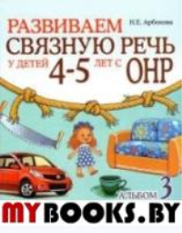 Развиваем связную речь у детей 4-5 лет с ОНР. Альбом 3. Мир человека. 2-е изд., испр. Арбекова Н.Е.