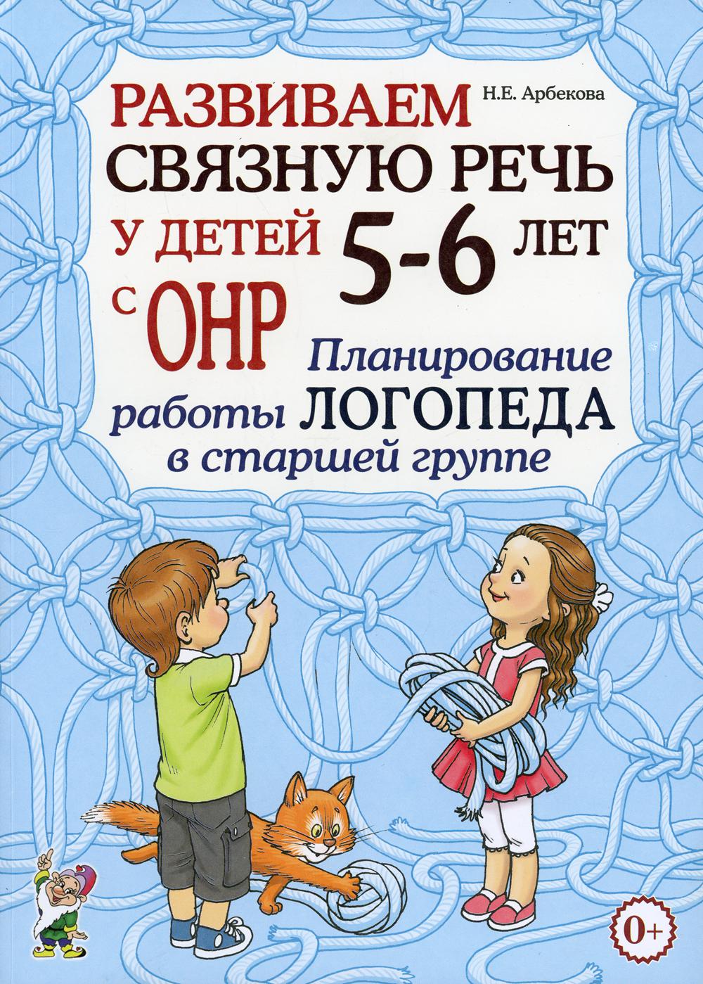 Развиваем связную речь у детей 5-6 лет с ОНР. Планирование работы логопеда в старшей группе. Арбекова Н.Е.