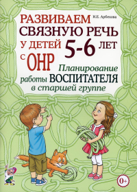 Арбекова Н.Е.. Развиваем связную речь у детей 5-6 лет с ОНР. Планирование работы воспитателя в старшей группе