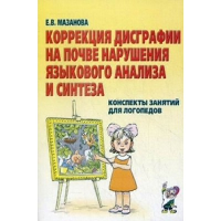 Коррекция дисграфии на почве нарушения языкового анализа и синтеза. Конспекты занятий для логопедов. 2-е изд., испр. Мазанова Е.В.