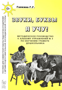 Галкина Г.Г.. Звуки, буквы я учу! Методическое руководство к альбому упражнений № 3 по обучению грамоте дошкольников логопедической группы