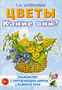 Шорыгина Т.А.. Цветы. Какие они? Книга для воспитателей, гувернеров и родителей