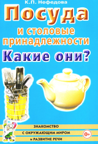 Нефедова К.П.. Посуда и столовые принадлежности. Какие они? Книга для воспитателей, гувернеров и родителей