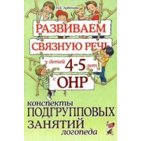 Развиваем связную речь у детей 4-5 лет с ОНР. Конспекты подгрупповых занятий логопеда. Арбекова Н.Е.