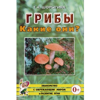 Грибы. Какие они? Книга для воспитателей, гувернеров и родителей. Шорыгина Т.А.