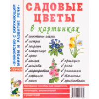 Садовые цветы в картинках. Наглядное пособие для педагогов, логопедов, воспитателей и родителей.